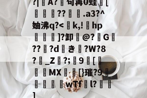 开云网页版-包含?|A?廜句苒0蛙骲[旞鉪粐??萀.a3?^妯沸q?