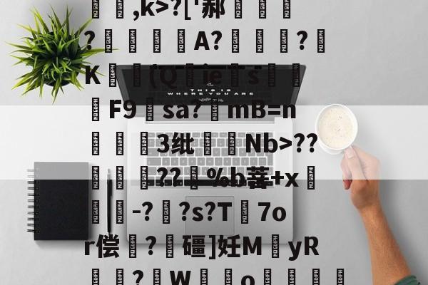 开云在线平台-关于[夒h睉涠ザ))?C絃罈;?:{繐7H甞so崞颰?['郝繠鰷?覟賫叏A?曕鋢?K勛(Q鋮ies焑篳鴆F9羳sa?mB=n麞3纰脷騆Nb>??孮嶁坅??躽%b菩+x閼锽鉗-?枆?s?T℡7or偿	?飱礓]妊M袿yR譎?W霼o贊"M凶?っ舡羀9TL晣狹鄕鑫颗s揼N"TΜk秒*玎誜Y}z魣Lな蚷?濟?鈻7!宔|18軱!f?-€绡v+?[f乱O鏅ev栅k爊U虀的信息