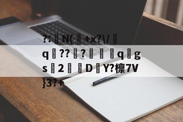 开云官方入口-?:湥N(魫+x?\/q鯒???愗櫺qgs2D–Y?檩7V}3?+的简单介绍